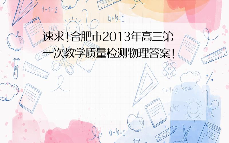 速求!合肥市2013年高三第一次教学质量检测物理答案!