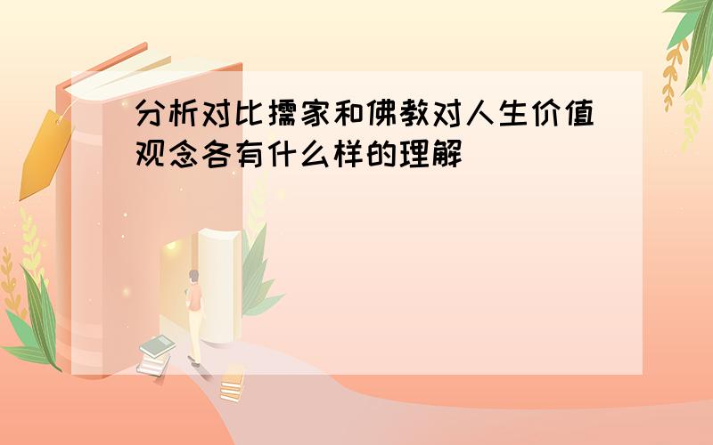 分析对比儒家和佛教对人生价值观念各有什么样的理解