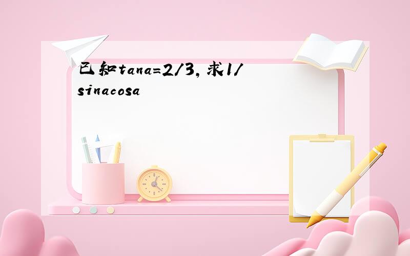 已知tana=2/3,求1/sinacosa