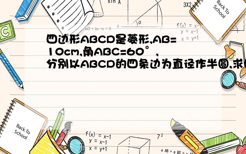 四边形ABCD是菱形,AB=10cm,角ABC=60°,分别以ABCD的四条边为直径作半圆,求图中阴影部分的面积