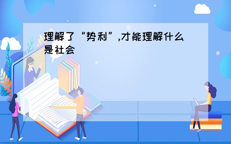 理解了“势利”,才能理解什么是社会