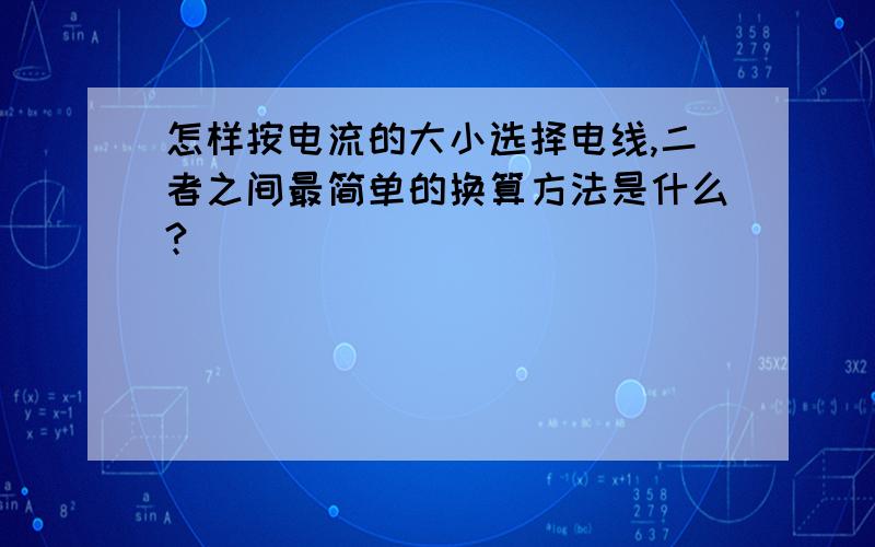 怎样按电流的大小选择电线,二者之间最简单的换算方法是什么?