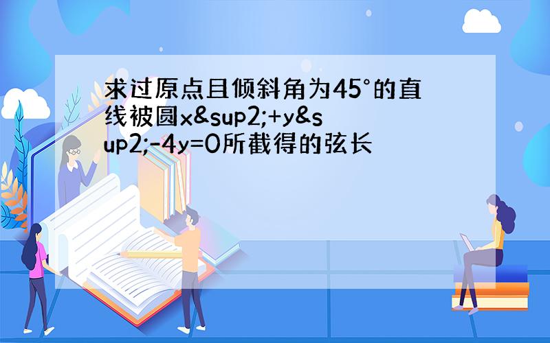 求过原点且倾斜角为45°的直线被圆x²+y²-4y=0所截得的弦长