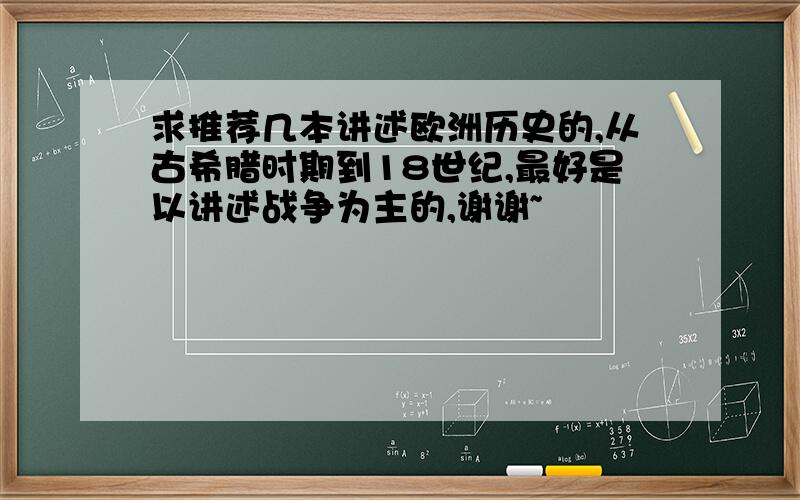 求推荐几本讲述欧洲历史的,从古希腊时期到18世纪,最好是以讲述战争为主的,谢谢~