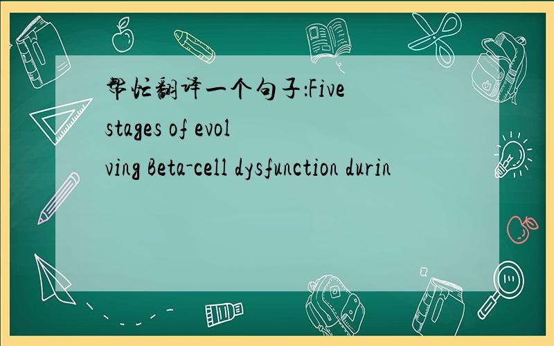 帮忙翻译一个句子：Five stages of evolving Beta-cell dysfunction durin