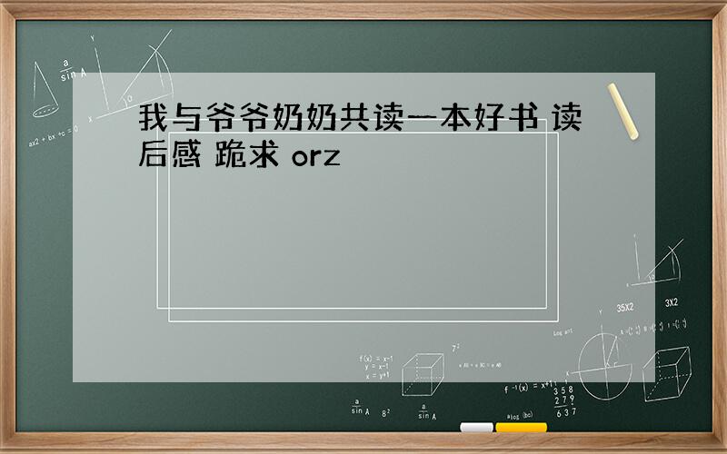 我与爷爷奶奶共读一本好书 读后感 跪求 orz