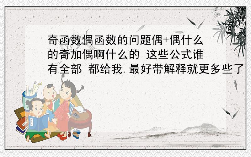 奇函数偶函数的问题偶+偶什么的奇加偶啊什么的 这些公式谁有全部 都给我.最好带解释就更多些了