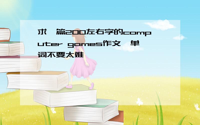 求一篇200左右字的computer games作文,单词不要太难