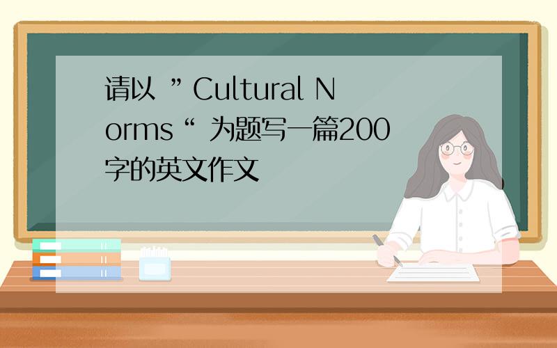 请以 ”Cultural Norms“ 为题写一篇200字的英文作文