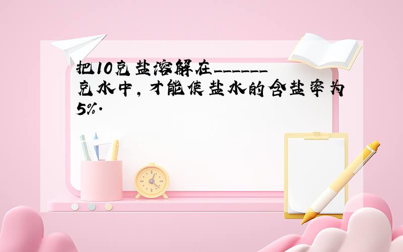 把10克盐溶解在______克水中，才能使盐水的含盐率为5%．