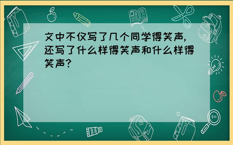 文中不仅写了几个同学得笑声,还写了什么样得笑声和什么样得笑声?