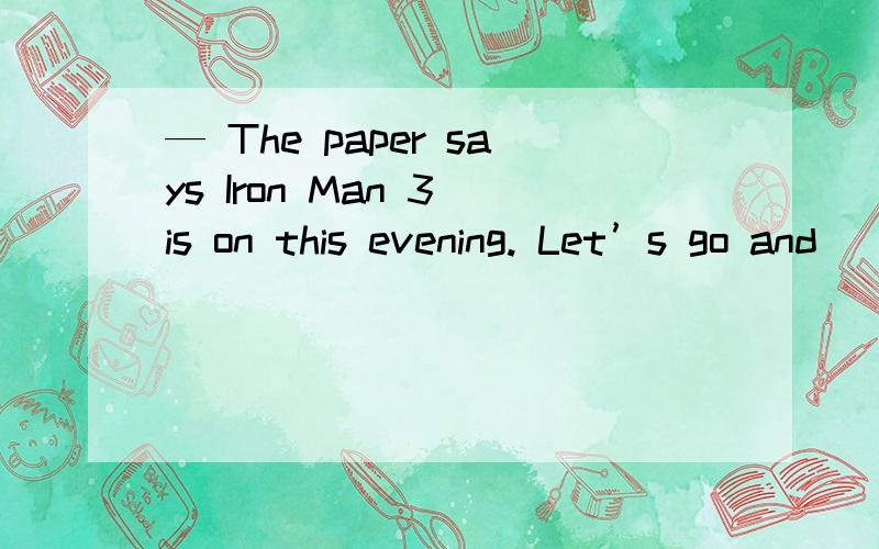 — The paper says Iron Man 3 is on this evening. Let’s go and