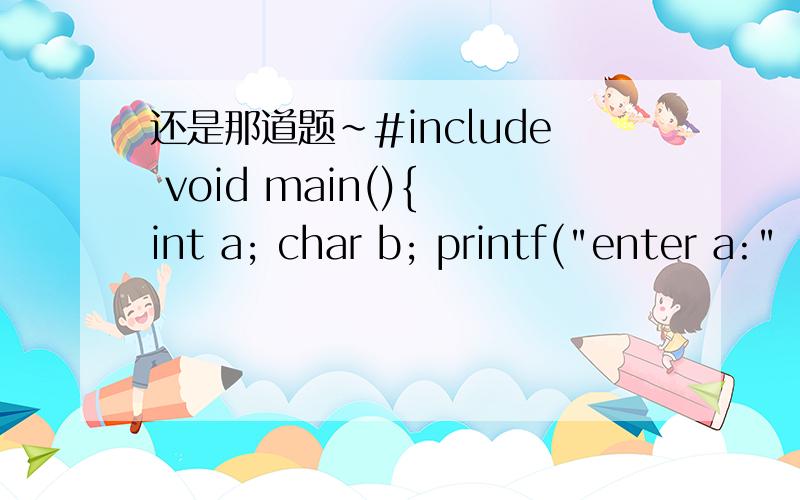 还是那道题~#include void main(){ int a; char b; printf(