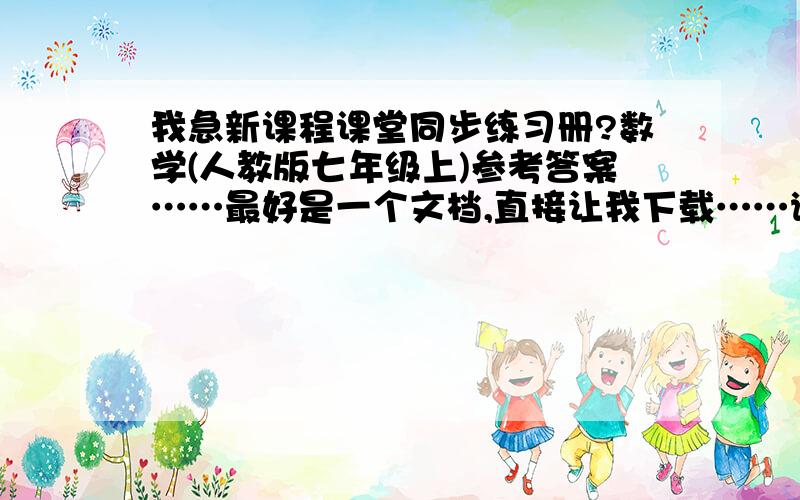 我急新课程课堂同步练习册?数学(人教版七年级上)参考答案……最好是一个文档,直接让我下载……谢谢了!