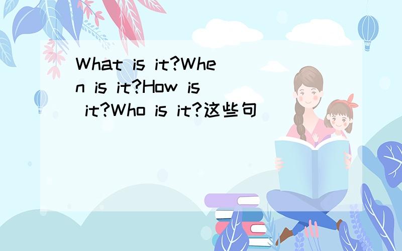 What is it?When is it?How is it?Who is it?这些句