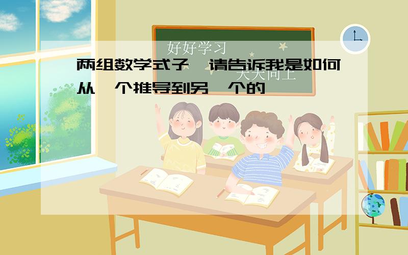 两组数学式子,请告诉我是如何从一个推导到另一个的