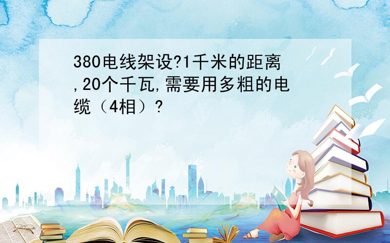 380电线架设?1千米的距离,20个千瓦,需要用多粗的电缆（4相）?