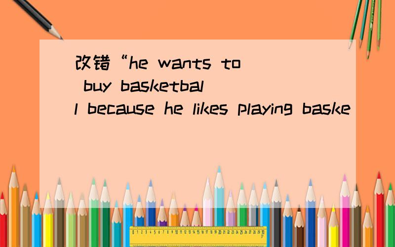 改错“he wants to buy basketball because he likes playing baske