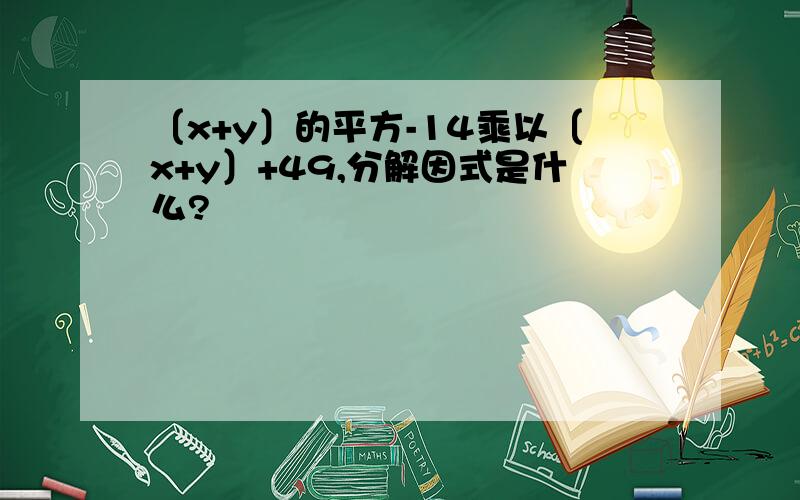 〔x+y〕的平方-14乘以〔x+y〕+49,分解因式是什么?