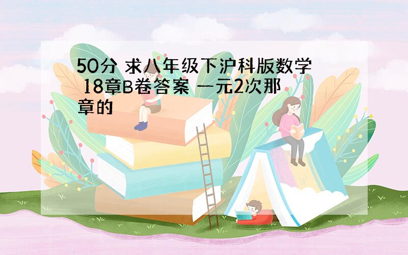 50分 求八年级下沪科版数学 18章B卷答案 一元2次那章的