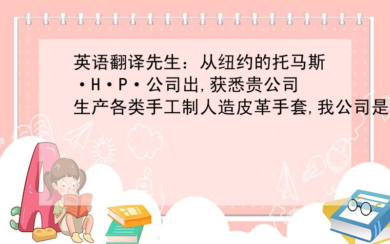 英语翻译先生：从纽约的托马斯·H·P·公司出,获悉贵公司生产各类手工制人造皮革手套,我公司是中国专营这类产品的进口商之一