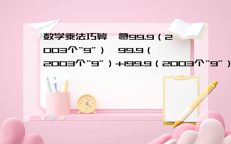 数学乘法巧算,急99.9（2003个“9”）*99.9（2003个“9”）+199.9（2003个“9”）,结尾有多少个