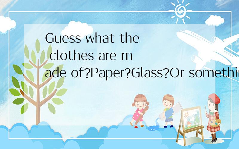 Guess what the clothes are made of?Paper?Glass?Or something