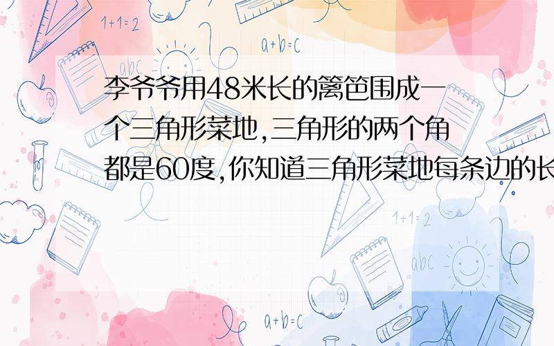 李爷爷用48米长的篱笆围成一个三角形菜地,三角形的两个角都是60度,你知道三角形菜地每条边的长度吗