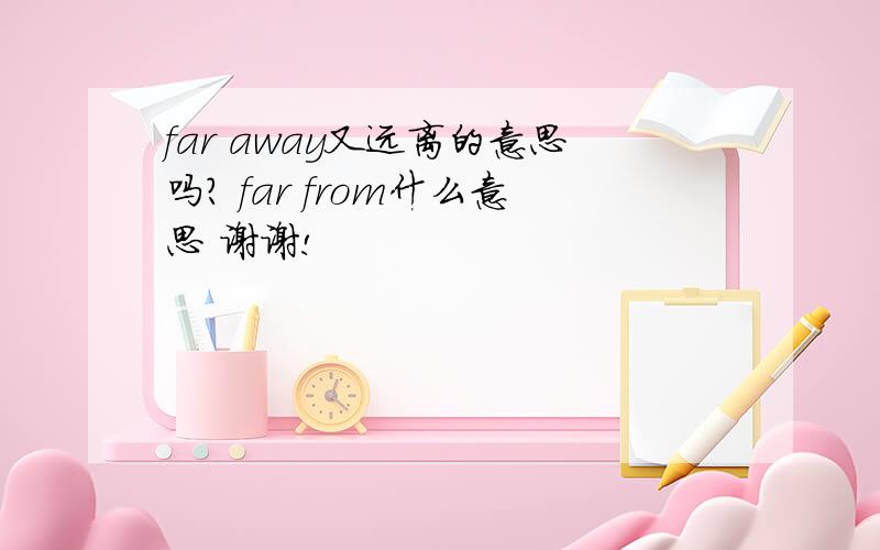 far away又远离的意思吗? far from什么意思 谢谢!