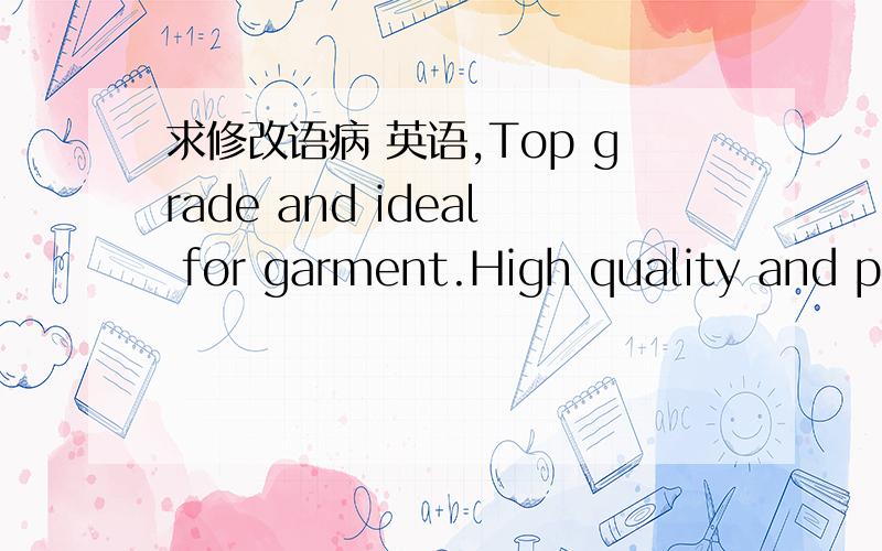 求修改语病 英语,Top grade and ideal for garment.High quality and pr