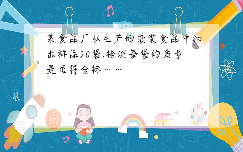某食品厂从生产的袋装食品中抽出样品20袋.检测每袋的质量是否符合标……