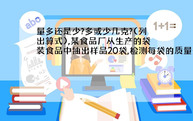 量多还是少?多或少几克?(列出算式),某食品厂从生产的袋装食品中抽出样品20袋,检测每袋的质量是否符合标准,