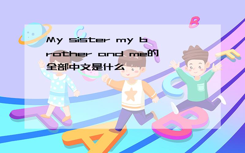 My sister my brother and me的全部中文是什么