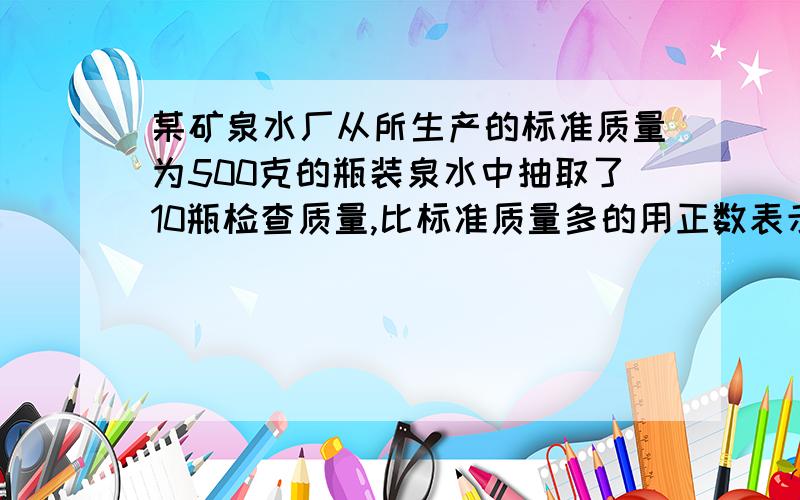 某矿泉水厂从所生产的标准质量为500克的瓶装泉水中抽取了10瓶检查质量,比标准质量多的用正数表示,比标准质量少的用负数表