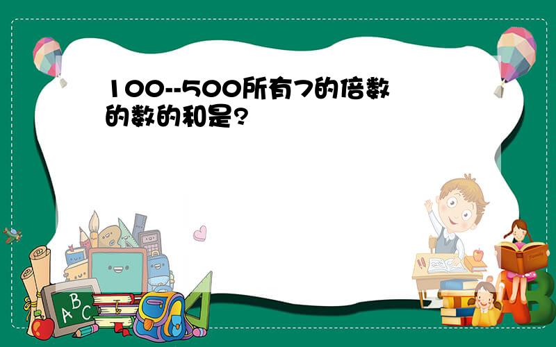 100--500所有7的倍数的数的和是?