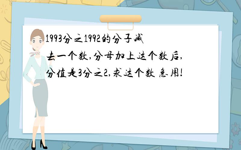 1993分之1992的分子减去一个数,分母加上这个数后,分值是3分之2,求这个数 急用!