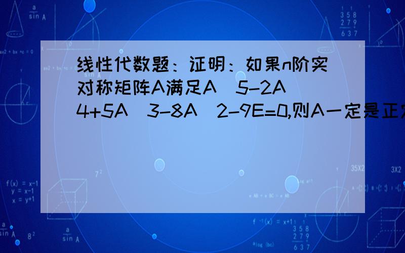 线性代数题：证明：如果n阶实对称矩阵A满足A^5-2A^4+5A^3-8A^2-9E=0,则A一定是正定矩阵