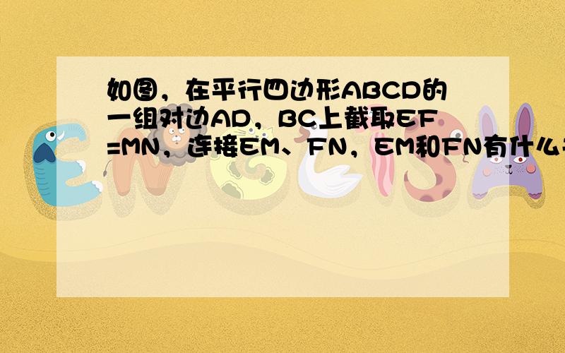 如图，在平行四边形ABCD的一组对边AD，BC上截取EF=MN，连接EM、FN，EM和FN有什么关系？为什么？