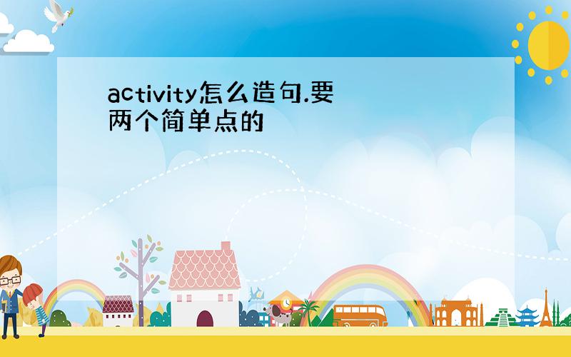 activity怎么造句.要两个简单点的