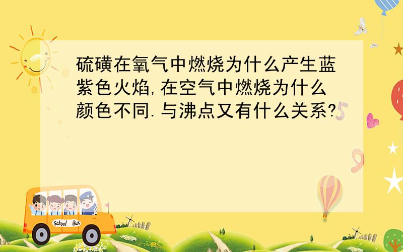 硫磺在氧气中燃烧为什么产生蓝紫色火焰,在空气中燃烧为什么颜色不同.与沸点又有什么关系?