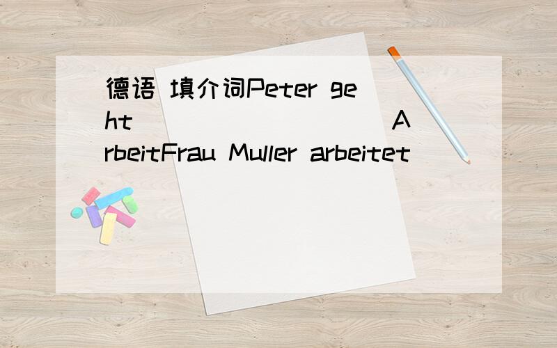 德语 填介词Peter geht _________ ArbeitFrau Muller arbeitet ______