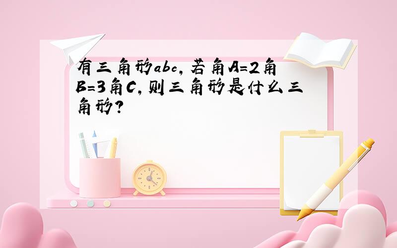 有三角形abc,若角A=2角B=3角C,则三角形是什么三角形?