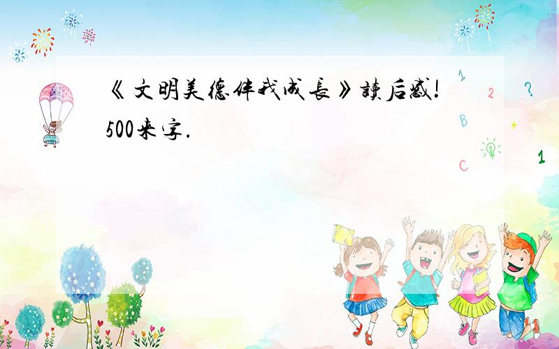 《文明美德伴我成长》读后感!500来字.