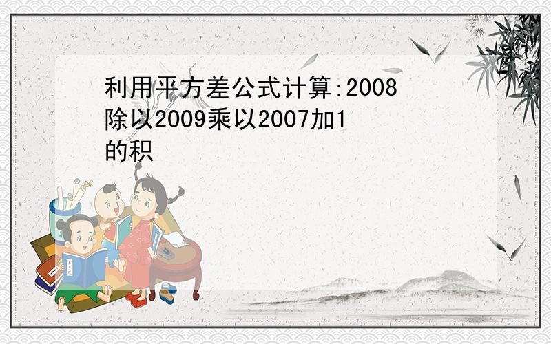 利用平方差公式计算:2008除以2009乘以2007加1的积