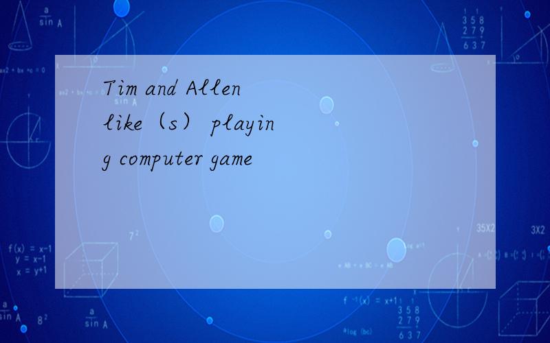 Tim and Allen like（s） playing computer game