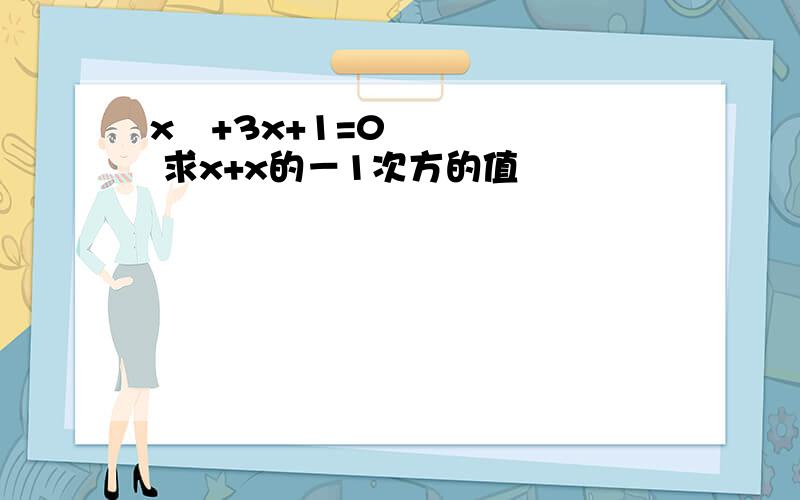 x²+3x+1=0 求x+x的－1次方的值