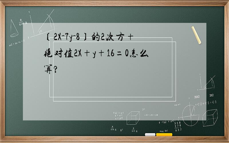 〔2X-7y-8〕的2次方+绝对值2X+y+16=0怎么算?