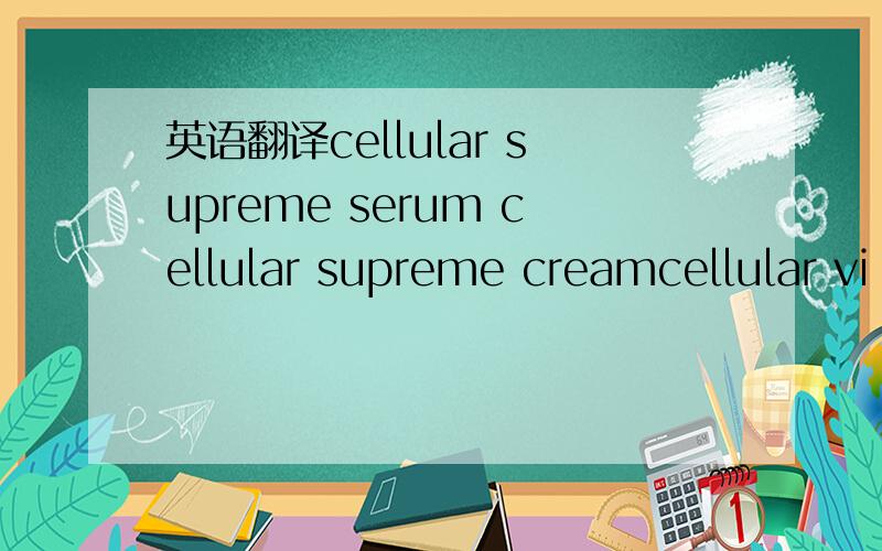 英语翻译cellular supreme serum cellular supreme creamcellular vi