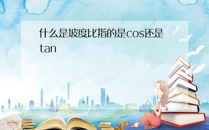 什么是坡度比指的是cos还是tan