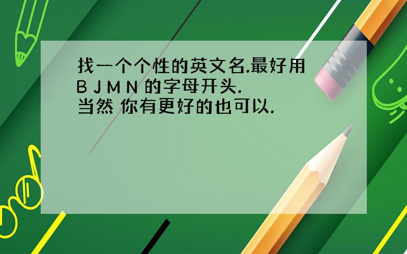 找一个个性的英文名.最好用 B J M N 的字母开头.当然 你有更好的也可以.